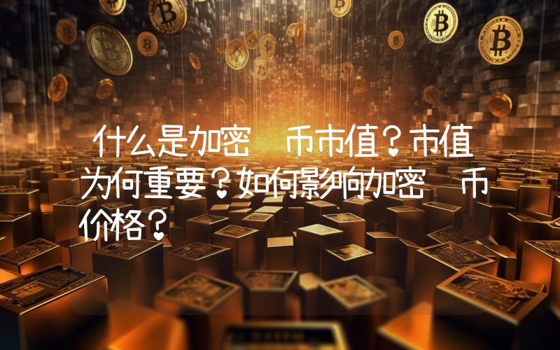 什么是加密货币市值？市值为何重要？如何影响加密货币价格？