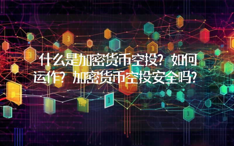 什么是加密货币空投？如何运作？加密货币空投安全吗？