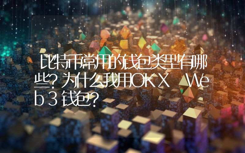 比特币常用的钱包类型有哪些？为什么我用OKX Web3钱包？