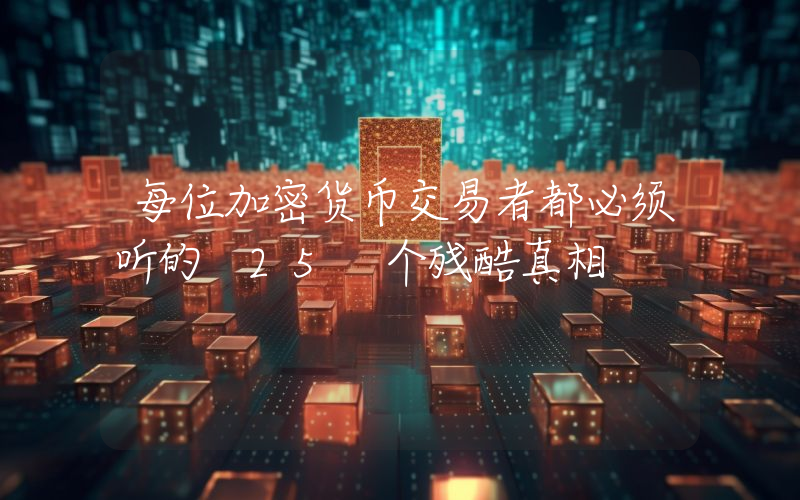 每位加密货币交易者都必须听的 25 个残酷真相