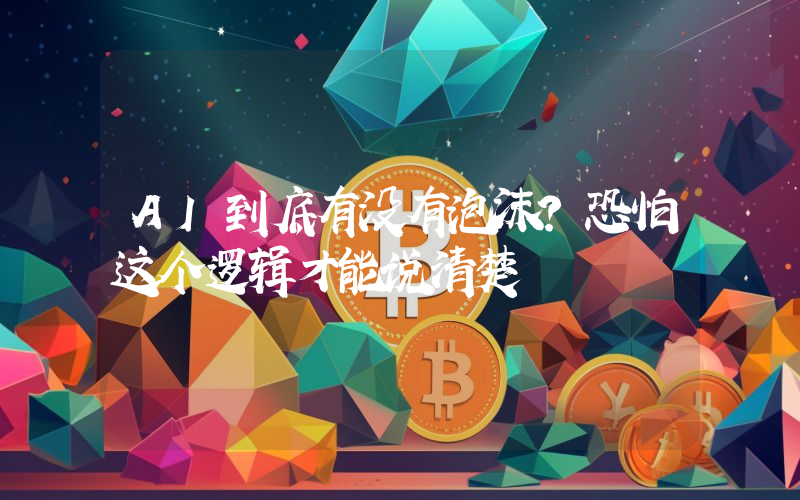 AI到底有没有泡沫？恐怕这个逻辑才能说清楚