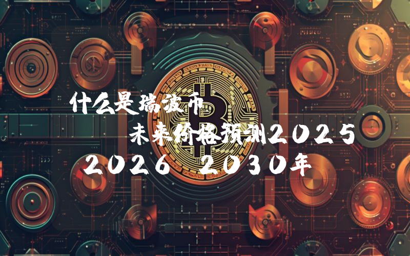 什么是瑞波币（XRP）？XRP未来价格预测2025、2026-2030年