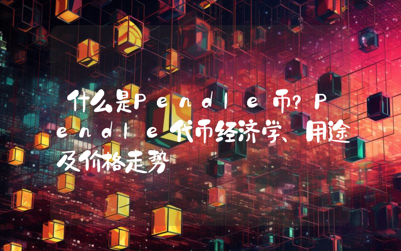 什么是Pendle币？Pendle代币经济学、用途及价格走势