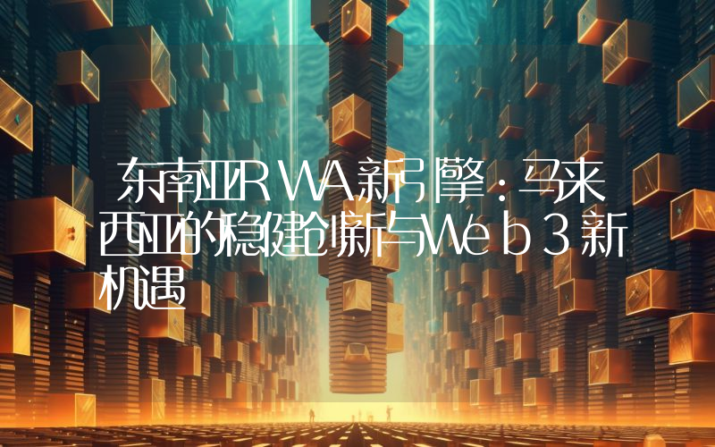 东南亚RWA新引擎：马来西亚的稳健创新与Web3新机遇