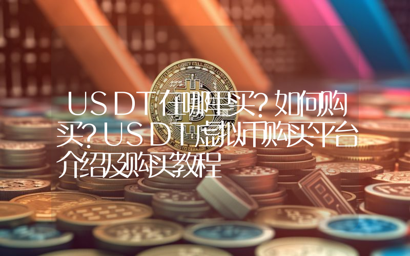 USDT在哪里买？如何购买？USDT虚拟币购买平台介绍及购买教程