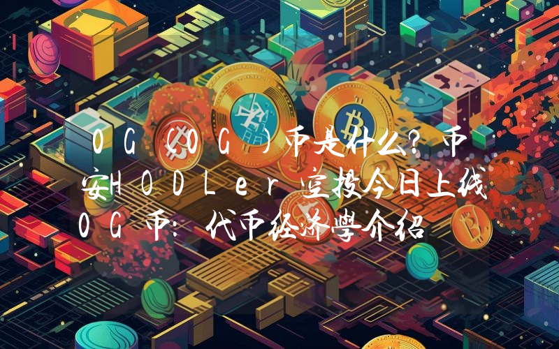 0G(0G)币是什么？币安HODLer空投今日上线0G币：代币经济学介绍