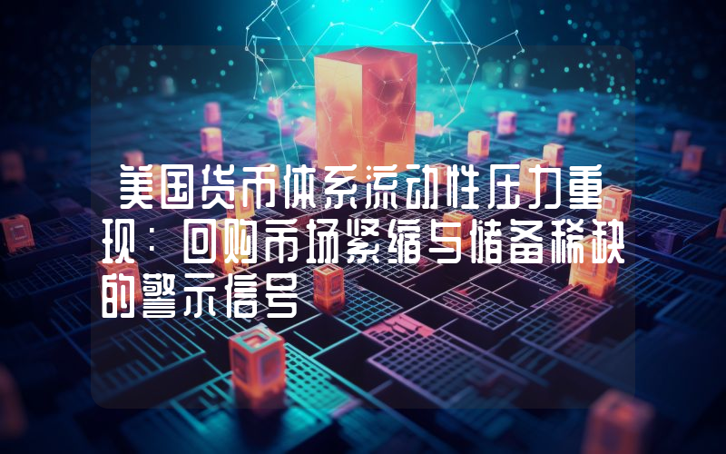 美国货币体系流动性压力重现：回购市场紧缩与储备稀缺的警示信号