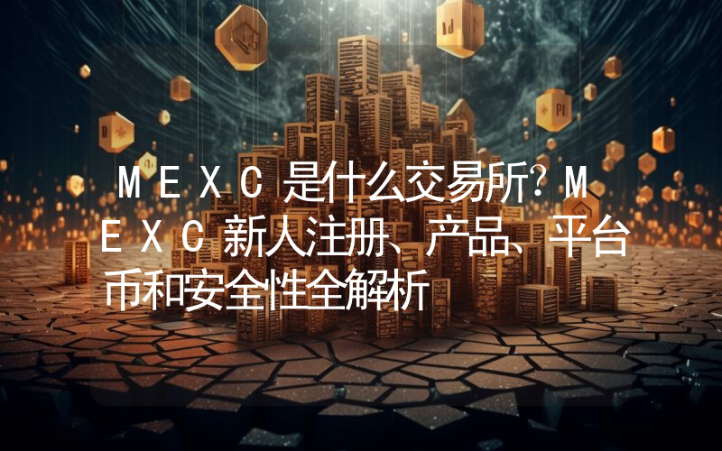 MEXC是什么交易所？MEXC新人注册、产品、平台币和安全性全解析