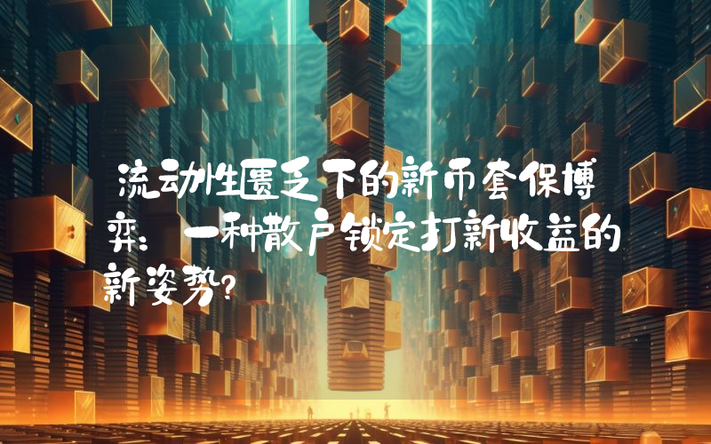 流动性匮乏下的新币套保博弈：一种散户锁定打新收益的新姿势？