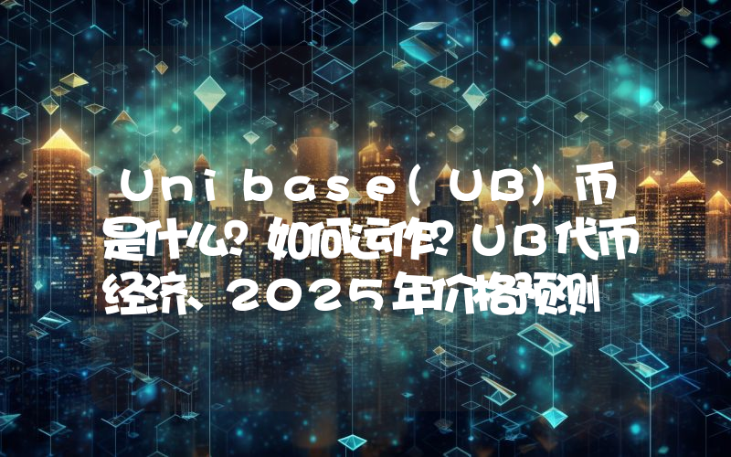 Unibase(UB)币是什么？如何运作？UB代币经济、2025年价格预测