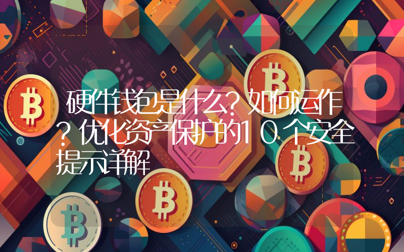 硬件钱包是什么?如何运作?优化资产保护的10个安全提示详解