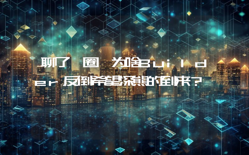 聊了一圈 为啥Builder反倒希望深熊的到来？