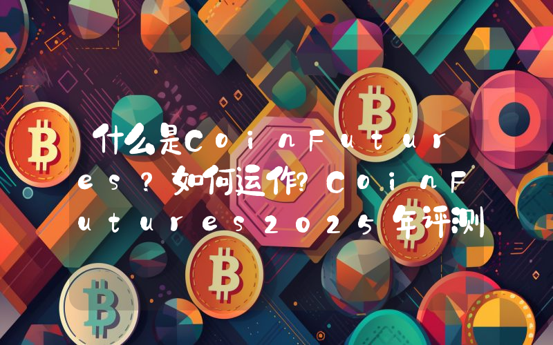 什么是CoinFutures？如何运作？CoinFutures2025年评测