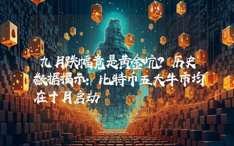 九月跌幅竟是黄金坑？历史数据揭示：比特币五大牛市均在十月启动