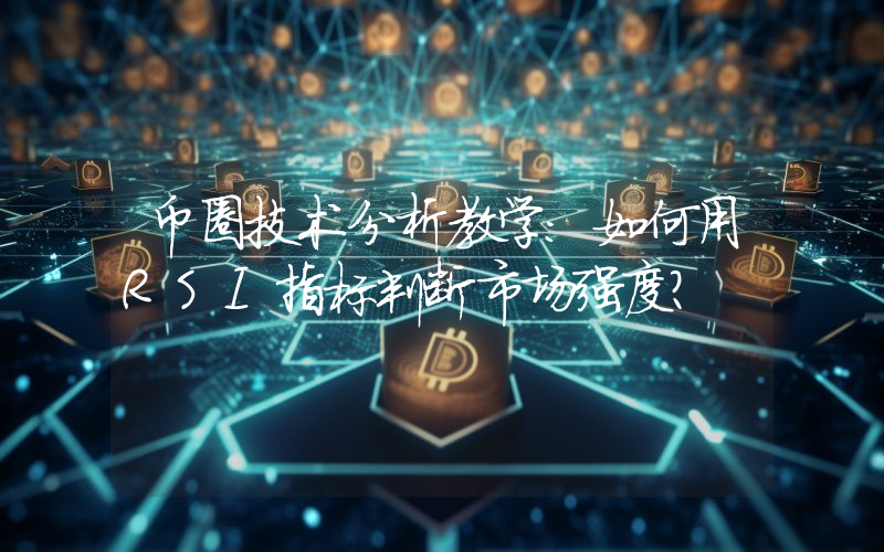 币圈技术分析教学：如何用RSI指标判断市场强度？