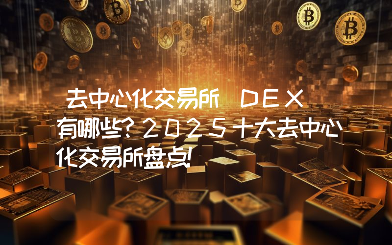 去中心化交易所(DEX)有哪些?2025十大去中心化交易所盘点!