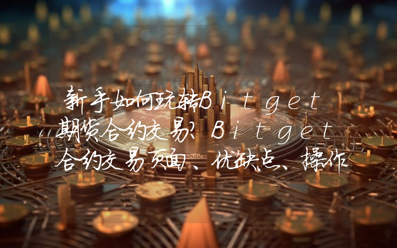 新手如何玩转Bitget期货合约交易？Bitget合约交易页面、优缺点、操作方法