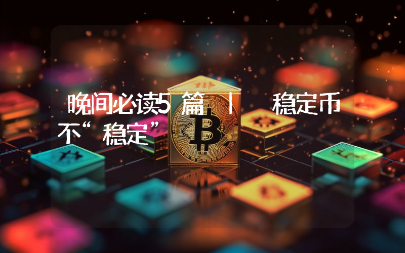 晚间必读5篇 | 稳定币不“稳定”