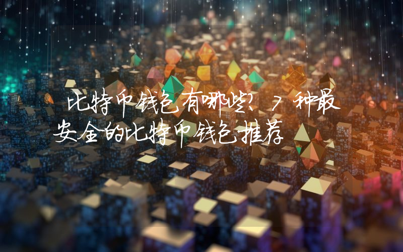 比特币钱包有哪些？7种最安全的比特币钱包推荐
