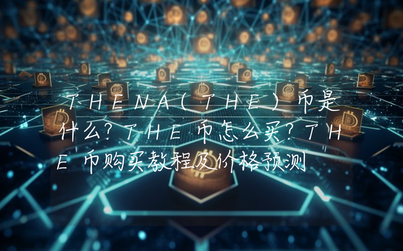 THENA(THE)币是什么？THE币怎么买？THE币购买教程及价格预测