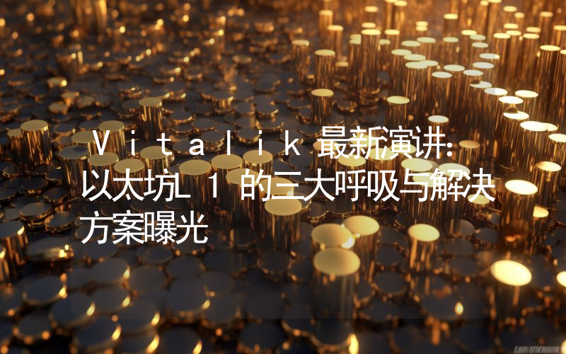 Vitalik最新演讲：以太坊L1的三大呼吸与解决方案曝光