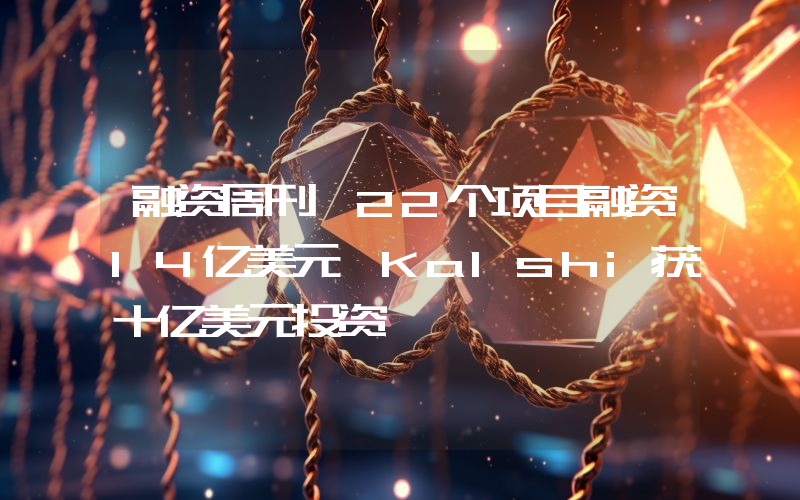 融资周刊丨22个项目融资14亿美元 Kalshi获十亿美元投资