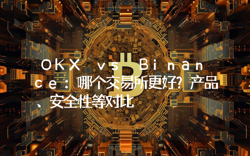 OKX vs Binance：哪个交易所更好？产品、安全性等对比