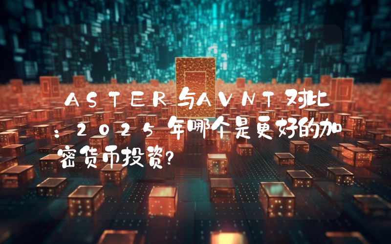 ASTER与AVNT对比：2025年哪个是更好的加密货币投资？