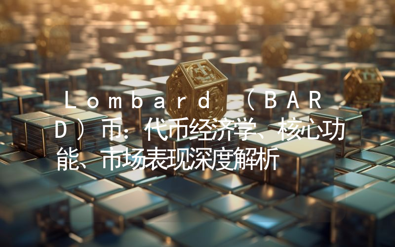 Lombard (BARD)币：代币经济学、核心功能、市场表现深度解析
