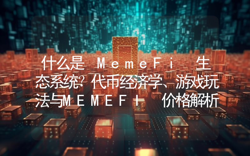 什么是 MemeFi 生态系统？代币经济学、游戏玩法与MEMEFI 价格解析