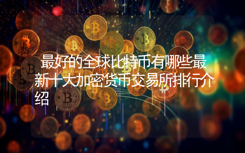 最好的全球比特币有哪些最新十大加密货币交易所排行介绍