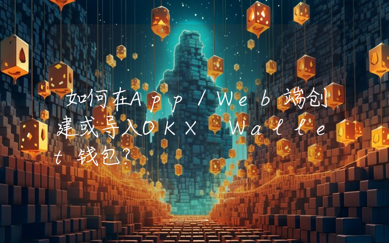 如何在App/Web端创建或导入OKX Wallet钱包？