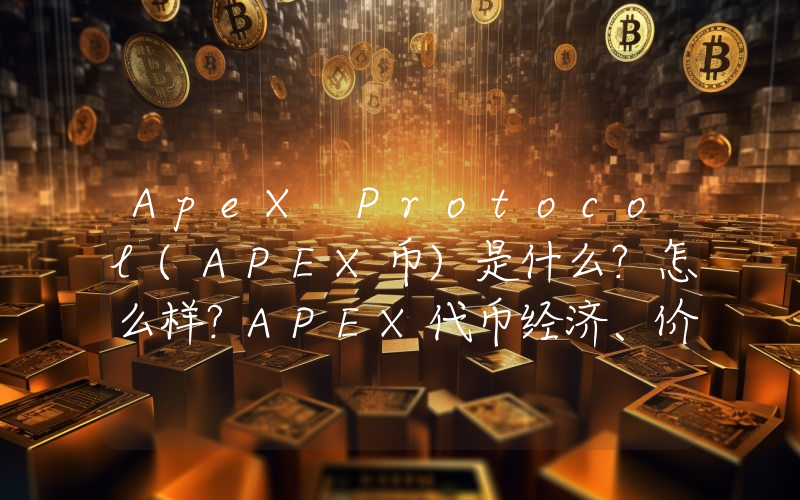 ApeX Protocol(APEX币)是什么？怎么样？APEX代币经济、价格预测