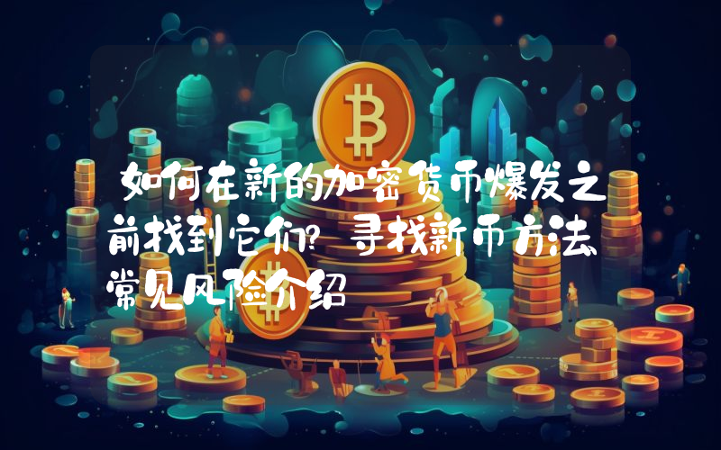 如何在新的加密货币爆发之前找到它们？寻找新币方法、常见风险介绍