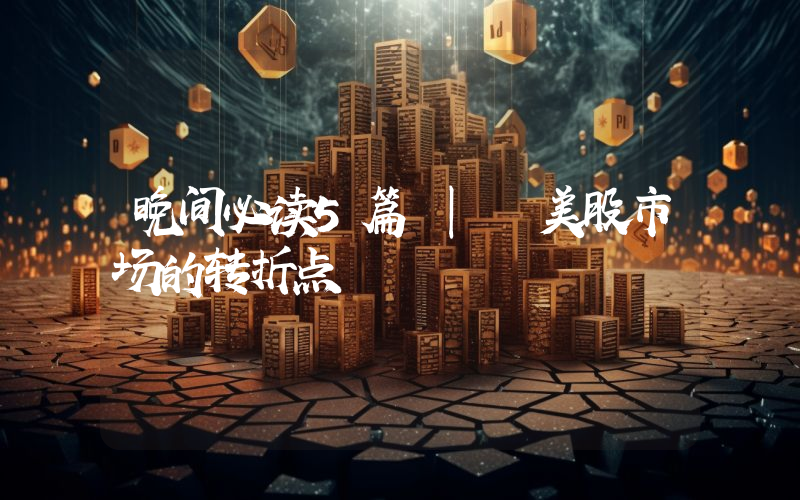 晚间必读5篇 | 美股市场的转折点