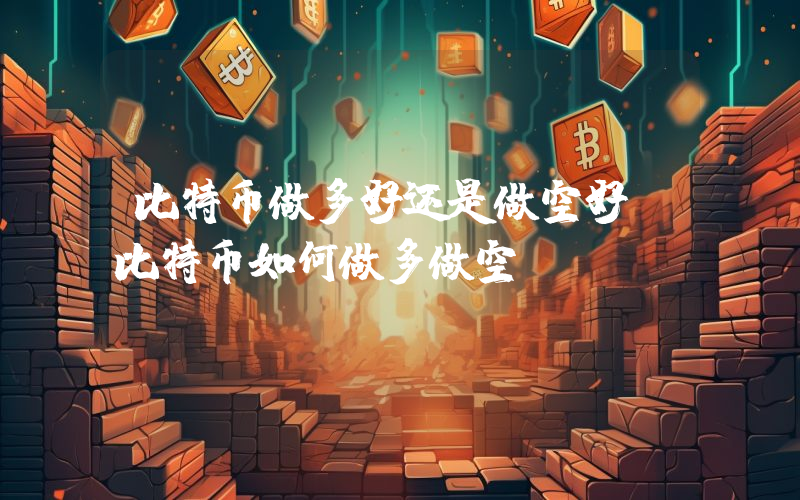 比特币做多好还是做空好？比特币如何做多做空？