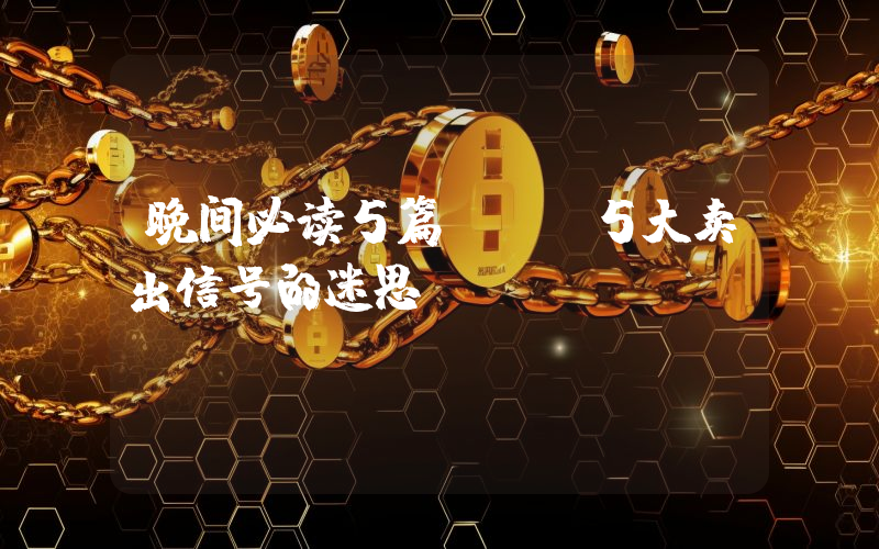 晚间必读5篇 | 5大卖出信号的迷思