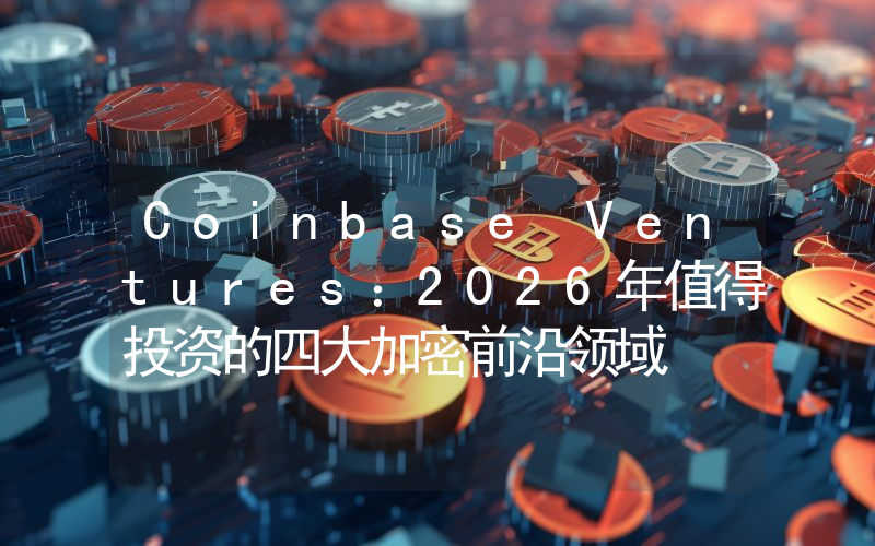 Coinbase Ventures：2026年值得投资的四大加密前沿领域