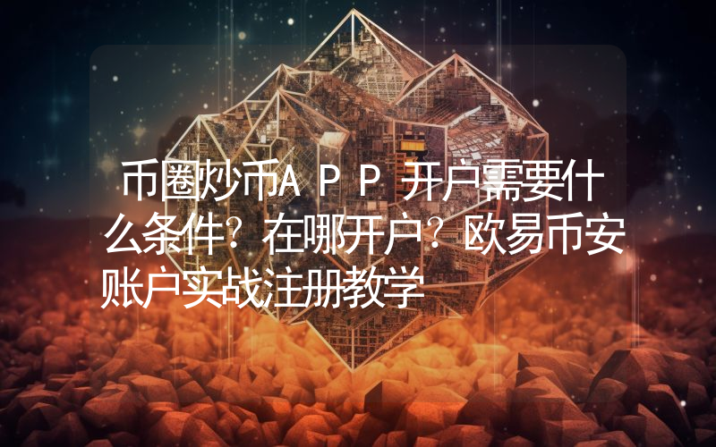 币圈炒币APP开户需要什么条件？在哪开户？欧易币安账户实战注册教学