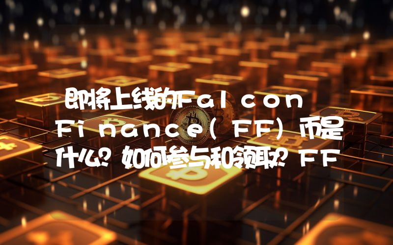 即将上线的Falcon Finance(FF)币是什么？如何参与和领取？FF代币经济和空投指南
