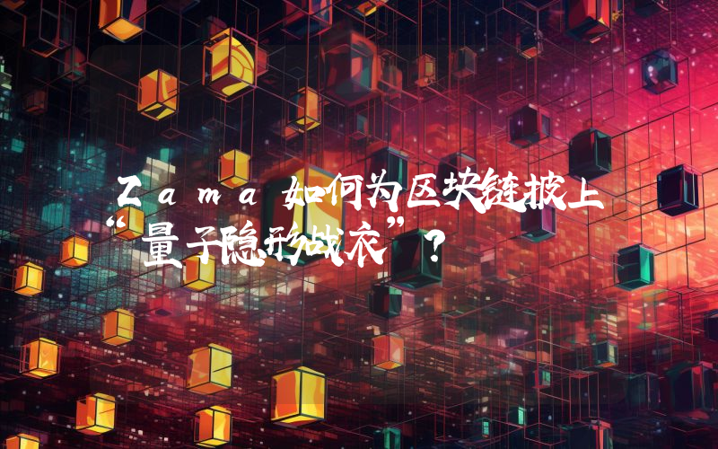 Zama如何为区块链披上“量子隐形战衣”？