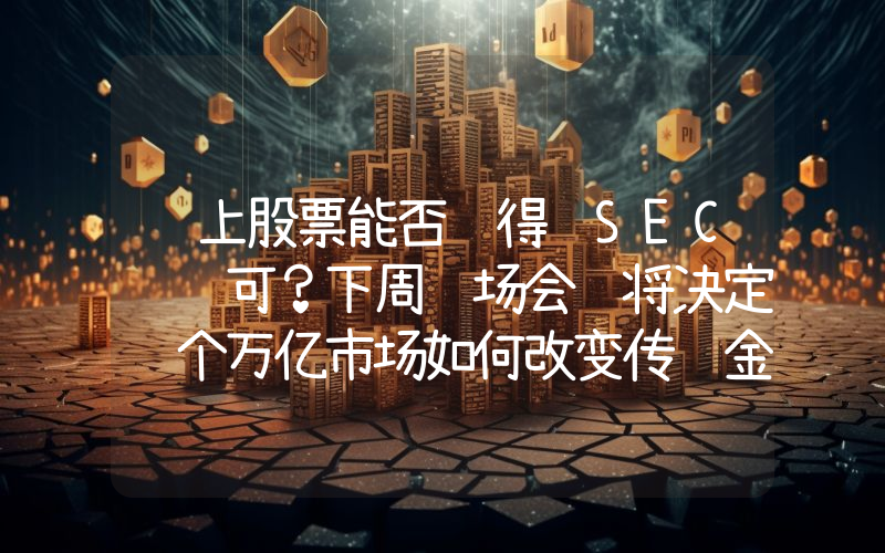 链上股票能否获得 SEC 认可？下周这场会议将决定这个万亿市场如何改变传统金融