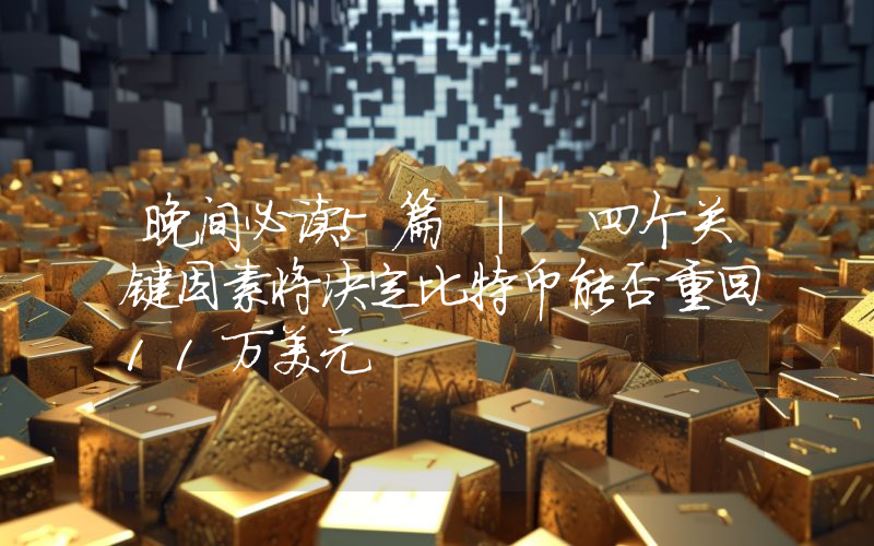 晚间必读5篇 | 四个关键因素将决定比特币能否重回11万美元