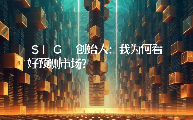 SIG 创始人：我为何看好预测市场？