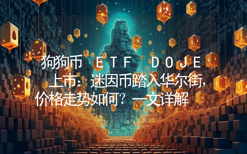 狗狗币 ETF DOJE 上市：迷因币踏入华尔街，价格走势如何？一文详解
