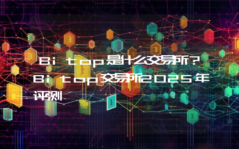 Bitop是什么交易所？Bitop交易所2025年评测