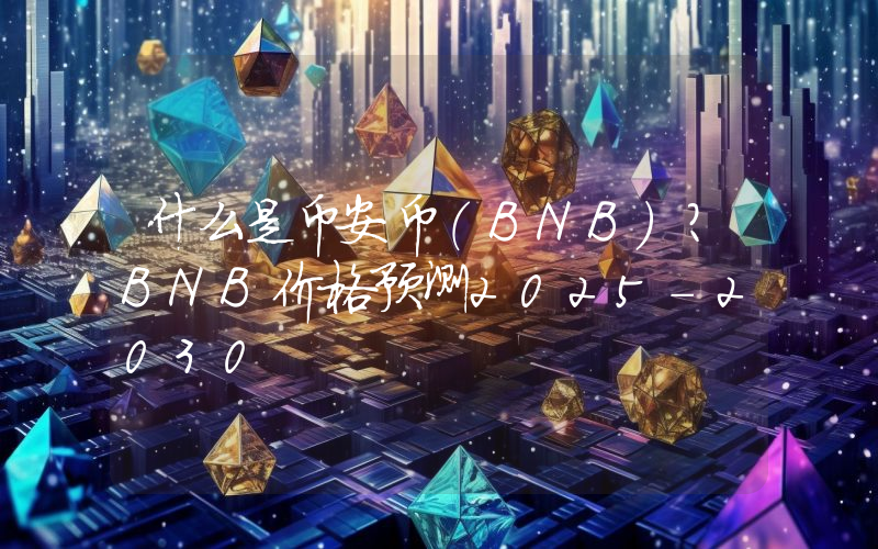 什么是币安币（BNB）？BNB价格预测2025-2030