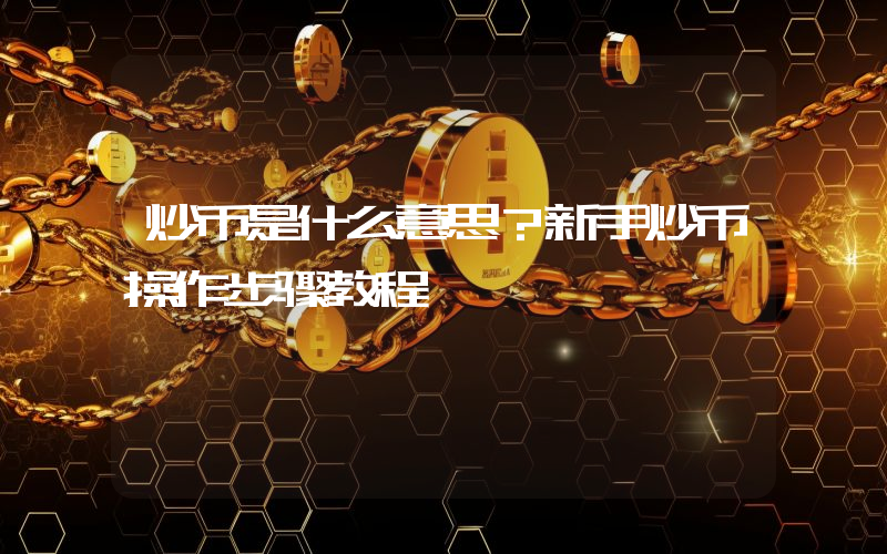 炒币是什么意思？新手炒币操作步骤教程