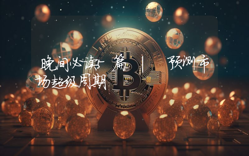 晚间必读5篇 | 预测市场超级周期