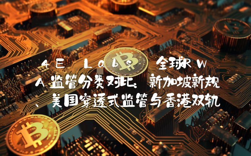 4E Labs｜全球RWA监管分类对比：新加坡新规、美国穿透式监管与香港双轨机制的差异化
